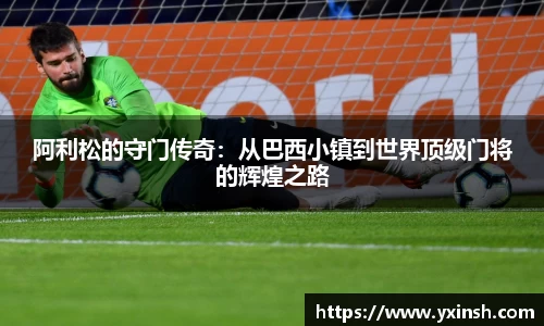 阿利松的守门传奇：从巴西小镇到世界顶级门将的辉煌之路