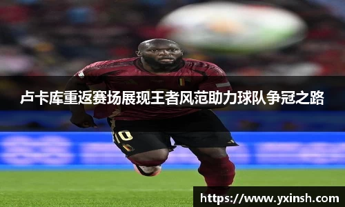 卢卡库重返赛场展现王者风范助力球队争冠之路