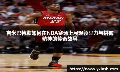 吉米巴特勒如何在NBA赛场上展现领导力与拼搏精神的传奇故事