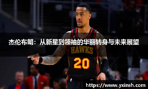 杰伦布朗：从新星到领袖的华丽转身与未来展望