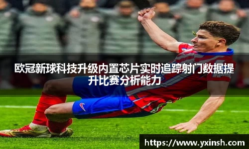 欧冠新球科技升级内置芯片实时追踪射门数据提升比赛分析能力