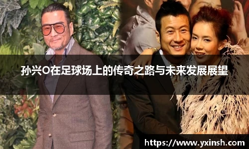 孙兴O在足球场上的传奇之路与未来发展展望