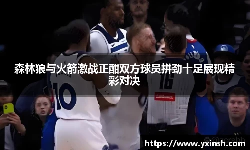 森林狼与火箭激战正酣双方球员拼劲十足展现精彩对决